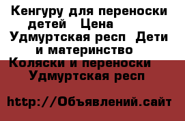 Кенгуру для переноски детей › Цена ­ 200 - Удмуртская респ. Дети и материнство » Коляски и переноски   . Удмуртская респ.